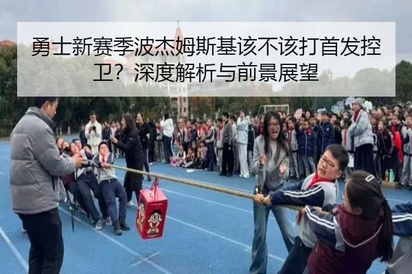 勇士新赛季波杰姆斯基该不该打首发控卫？深度解析与前景展望