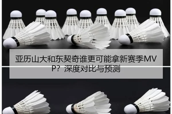 亚历山大和东契奇谁更可能拿新赛季MVP？深度对比与预测