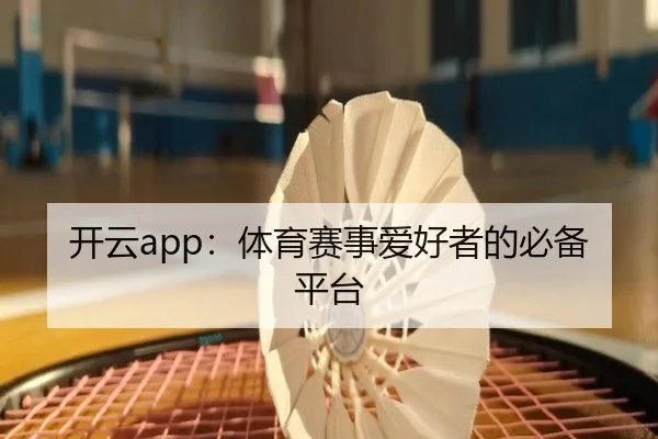 开云app：体育赛事爱好者的必备平台